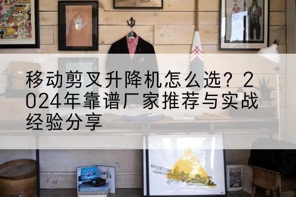 吉隆升降平台厂家推荐-移动剪叉升降机怎么选?2024年靠谱厂家推荐与实战经验分享