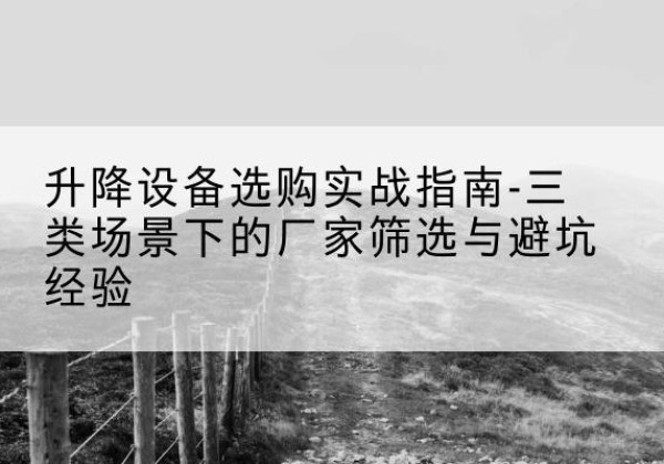 吉隆移动式升降机厂家推荐-升降设备选购实战指南-三类场景下的厂家筛选与避坑经验
