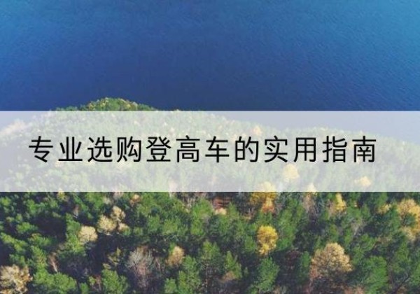 吉隆电动登高车厂家推荐-专业选购登高车的实用指南