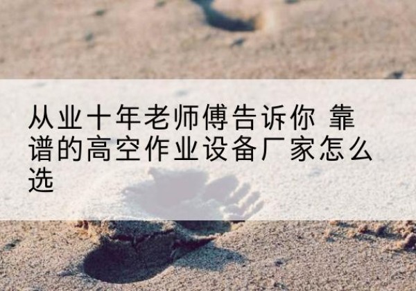 吉隆高空作业升降机厂家推荐-从业十年老师傅告诉你 靠谱的高空作业设备厂家怎么选