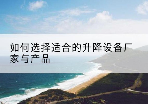 吉隆电动升降平台厂家-如何选择适合的升降设备厂家与产品